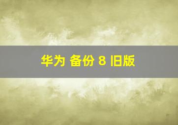 华为 备份 8 旧版